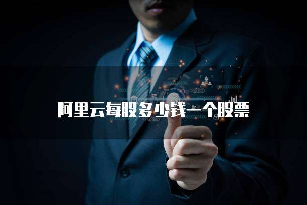 阿里云每股多少钱一个股票