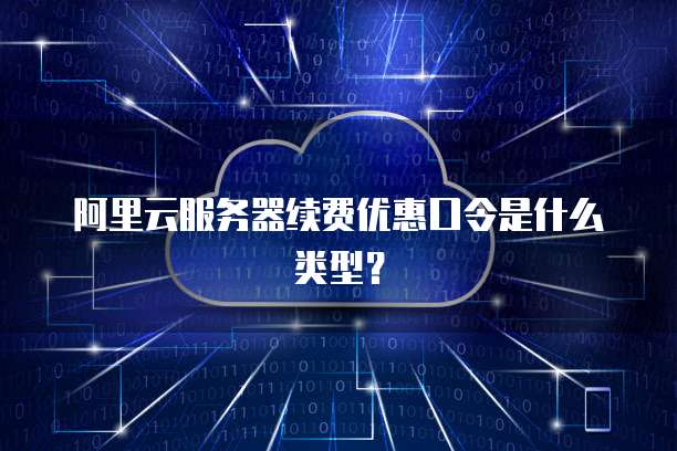 阿里云服务器续费优惠口令是什么类型?