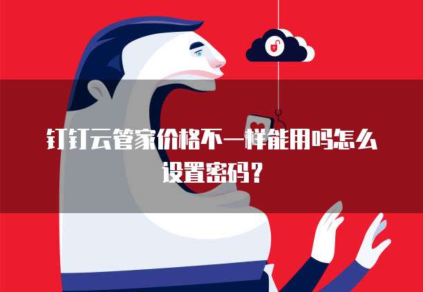 钉钉云管家价格不一样能用吗怎么设置密码?