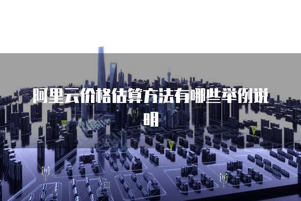 阿里云价格估算方法有哪些举例说明