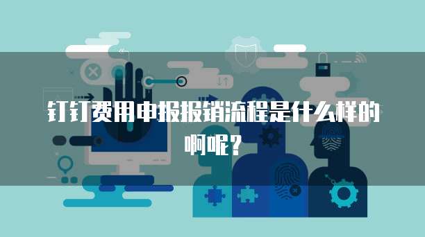 钉钉费用申报报销流程是什么样的啊呢?