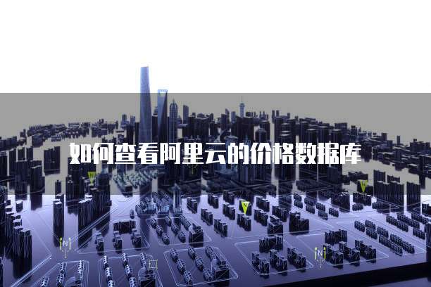 如何查看阿里云的价格数据库