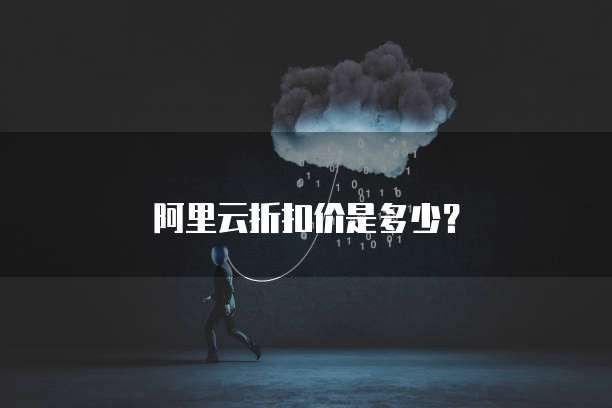 阿里云折扣价是多少？