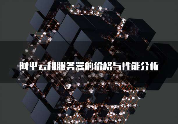阿里云租服务器的价格与性能分析