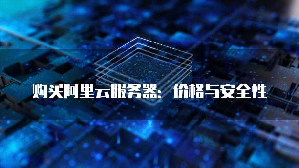 购买阿里云服务器:价格与安全性