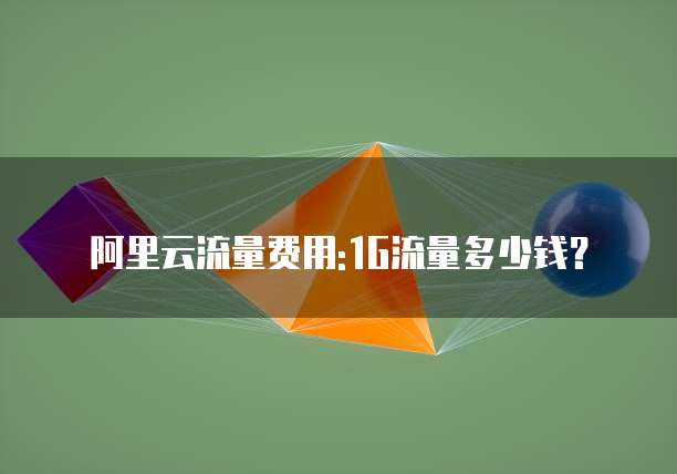 阿里云流量费用:1G流量多少钱？