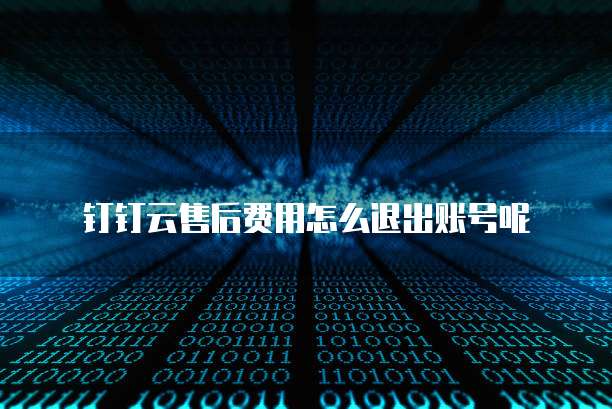 钉钉云售后费用怎么退出账号呢