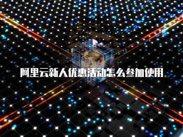 阿里云新人优惠活动怎么参加使用