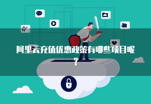 阿里云充值优惠政策有哪些项目呢?