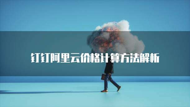 钉钉阿里云价格计算方法解析