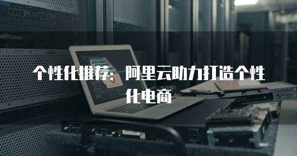 个性化推荐：阿里云助力打造个性化电商