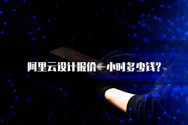 阿里云设计报价一小时多少钱？