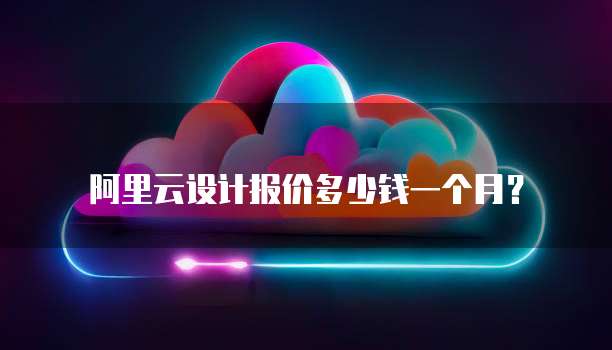 阿里云设计报价多少钱一个月?