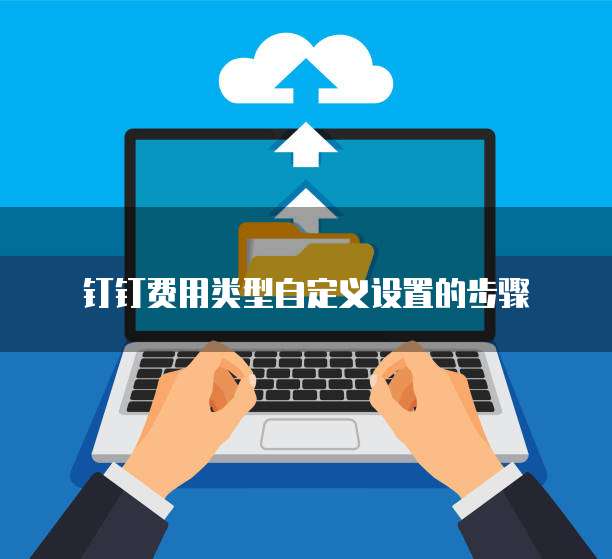 钉钉费用类型自定义设置的步骤