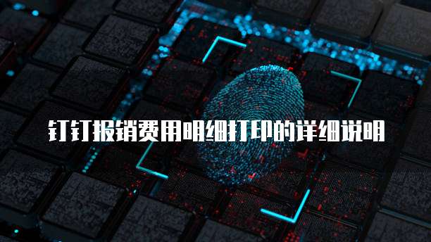 钉钉报销费用明细打印的详细说明