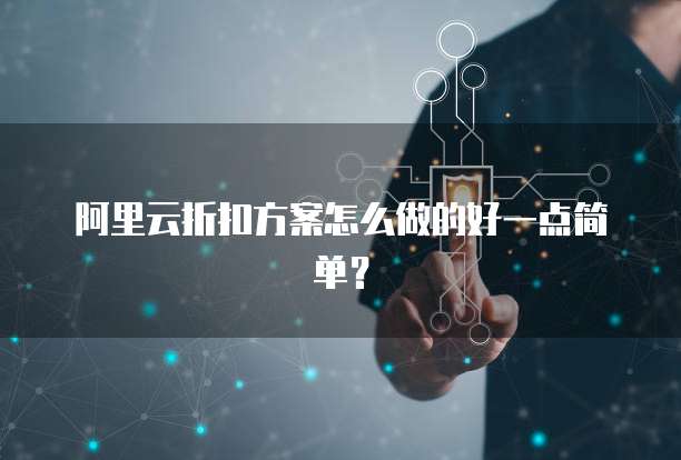 阿里云折扣方案怎么做的好一点简单?
