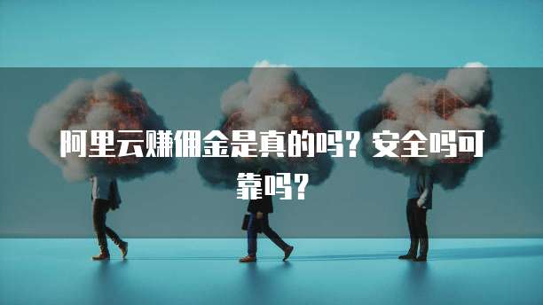 阿里云赚佣金是真的吗?安全吗可靠吗?