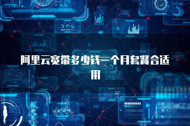 阿里云宽带多少钱一个月套餐合适用