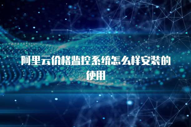 阿里云价格监控系统怎么样安装的使用