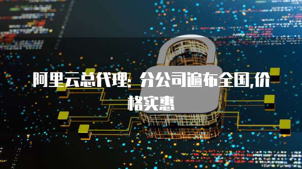 阿里云总代理: 分公司遍布全国,价格实惠
