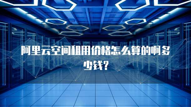 阿里云空间租用价格怎么算的啊多少钱?