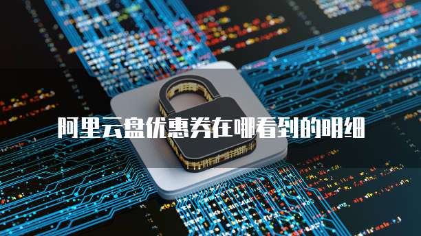 阿里云盘优惠券在哪看到的明细