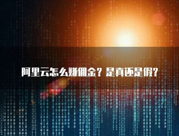 阿里云怎么赚佣金？是真还是假？