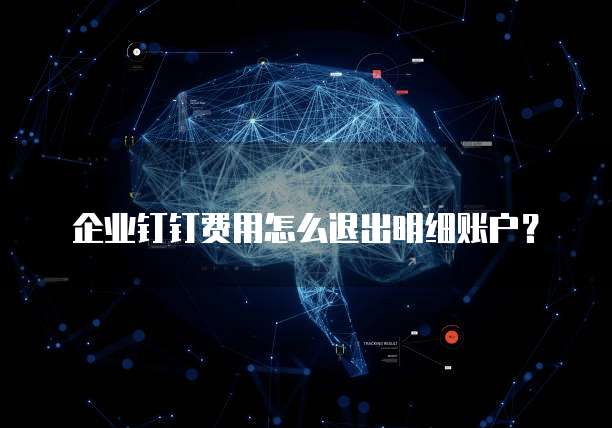 企业钉钉费用怎么退出明细账户?