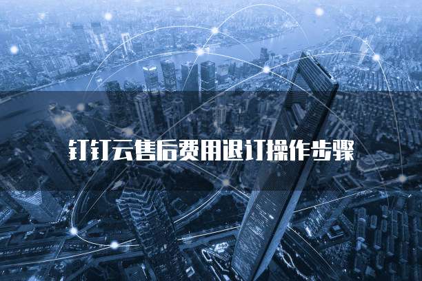 钉钉云售后费用退订操作步骤