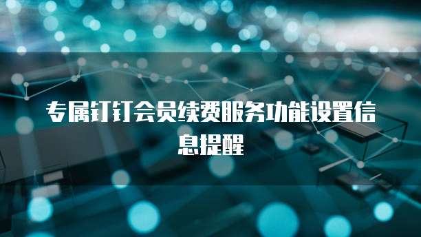 专属钉钉会员续费服务功能设置信息提醒