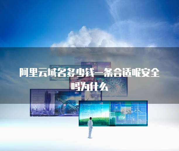 阿里云域名多少钱一条合适呢安全吗为什么