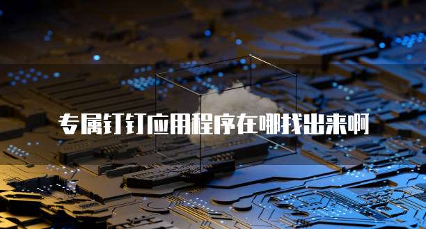专属钉钉应用程序在哪找出来啊