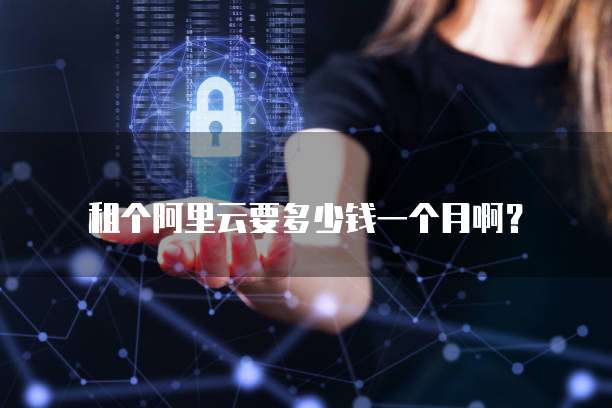 租个阿里云要多少钱一个月啊?