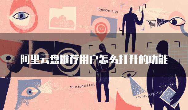 阿里云盘推荐用户怎么打开的功能