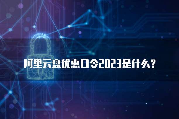 阿里云盘优惠口令2023是什么?