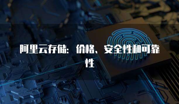 阿里云存储:价格、安全性和可靠性