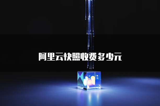 阿里云快照收费多少元