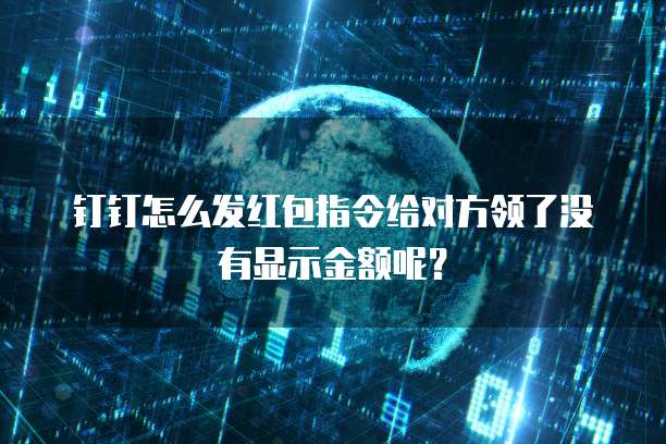 钉钉怎么发红包指令给对方领了没有显示金额呢？