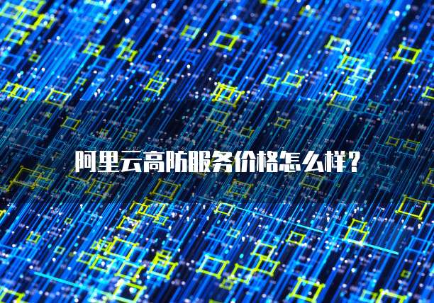 阿里云高防服务价格怎么样？
