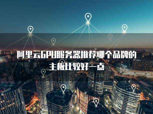 阿里云GPU服务器推荐哪个品牌的主板比较好一点