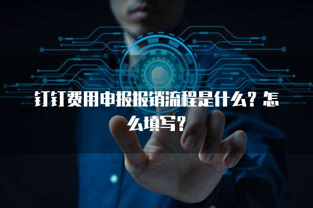 钉钉费用申报报销流程是什么?怎么填写?