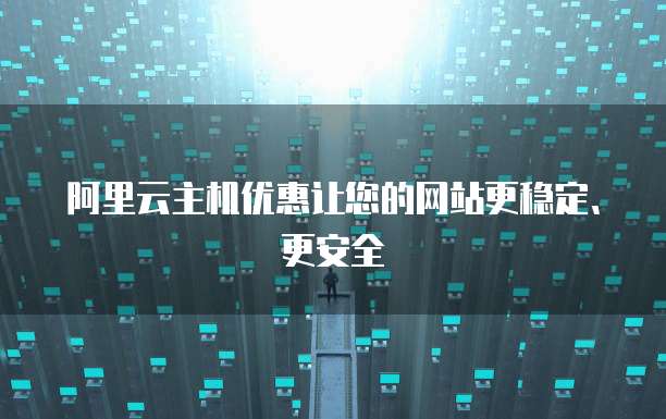 阿里云主机优惠让您的网站更稳定、更安全