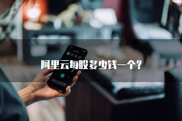 阿里云每股多少钱一个？