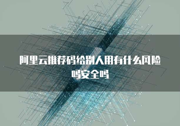 阿里云推荐码给别人用有什么风险吗安全吗