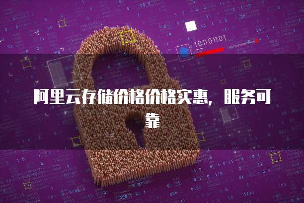 阿里云存储价格价格实惠，服务可靠