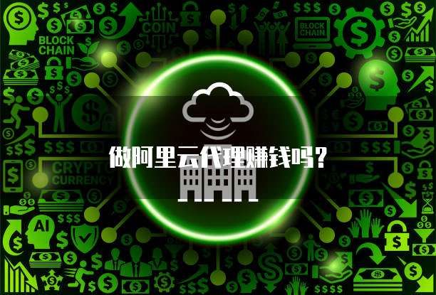 做阿里云代理赚钱吗?