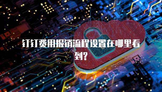 钉钉费用报销流程设置在哪里看到?