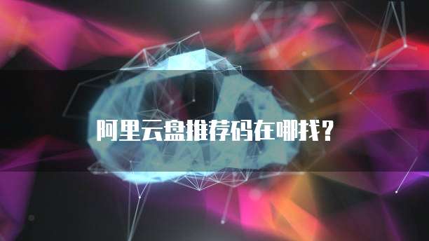 阿里云盘推荐码在哪找?