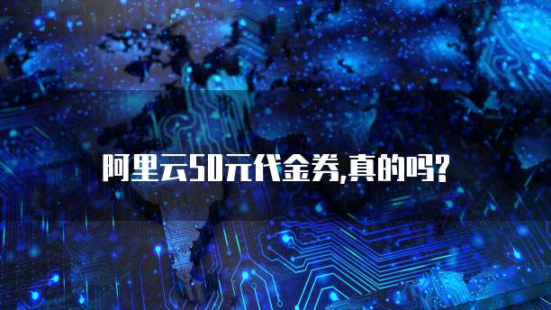 阿里云50元代金券,真的吗?