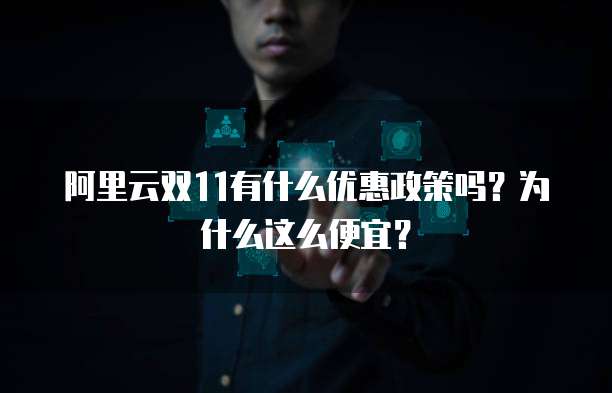 阿里云双11有什么优惠政策吗?为什么这么便宜?